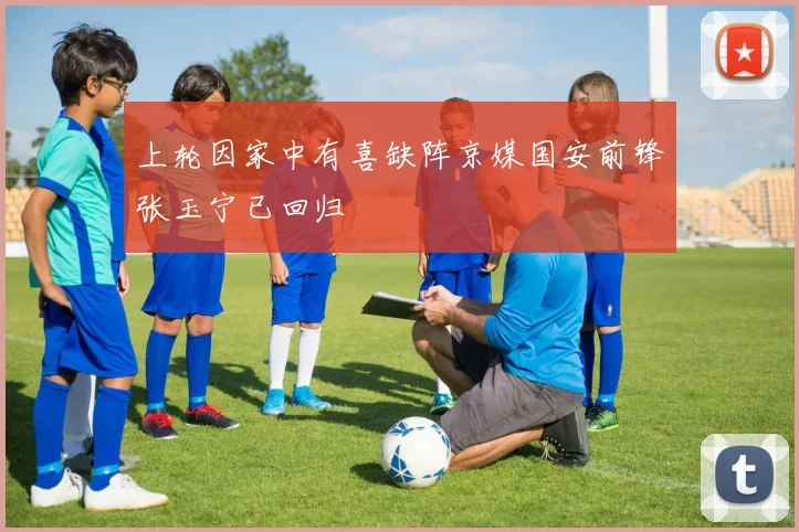 上轮因家中有喜缺阵京媒国安前锋张玉宁已回归